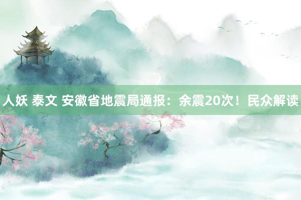 人妖 泰文 安徽省地震局通报：余震20次！民众解读