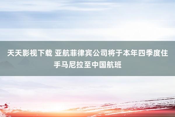 天天影视下载 亚航菲律宾公司将于本年四季度住手马尼拉至中国航班