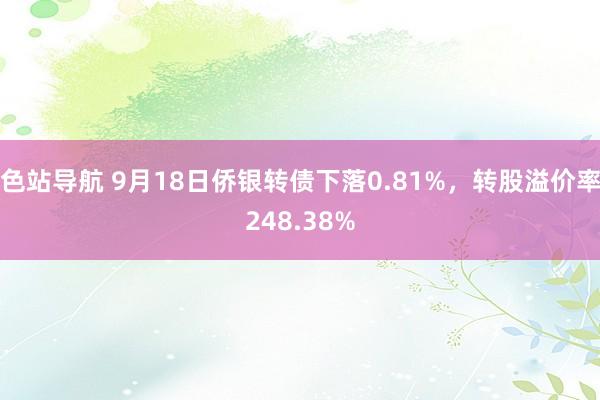 色站导航 9月18日侨银转债下落0.81%，转股溢价率248.38%