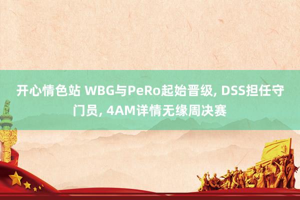 开心情色站 WBG与PeRo起始晋级， DSS担任守门员， 4AM详情无缘周决赛