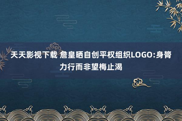 天天影视下载 詹皇晒自创平权组织LOGO:身膂力行而非望梅止渴