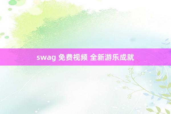 swag 免费视频 全新游乐成就