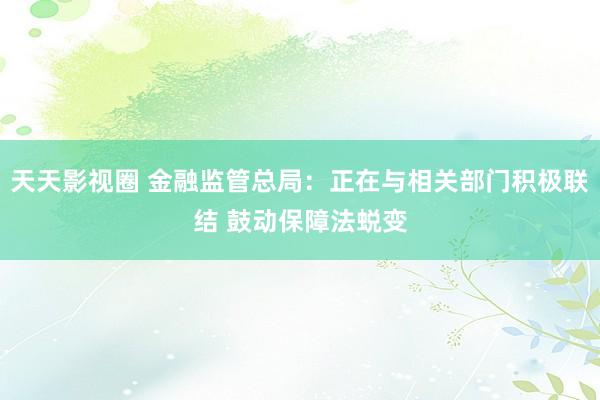 天天影视圈 金融监管总局：正在与相关部门积极联结 鼓动保障法蜕变