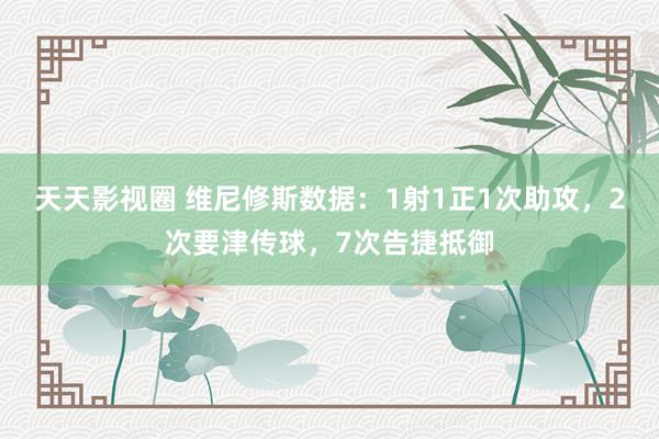 天天影视圈 维尼修斯数据：1射1正1次助攻，2次要津传球，7次告捷抵御