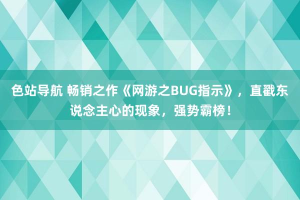 色站导航 畅销之作《网游之BUG指示》，直戳东说念主心的现象，强势霸榜！