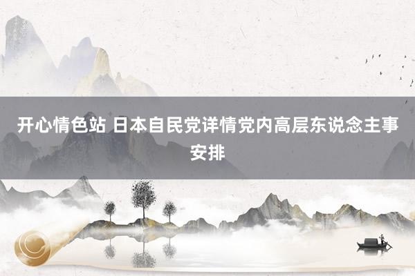 开心情色站 日本自民党详情党内高层东说念主事安排