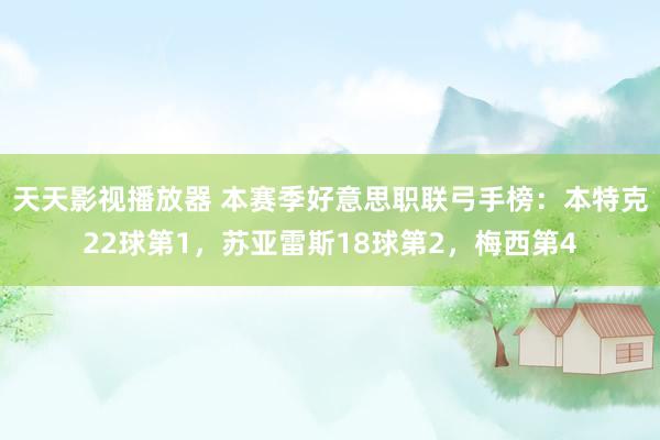 天天影视播放器 本赛季好意思职联弓手榜：本特克22球第1，苏亚雷斯18球第2，梅西第4