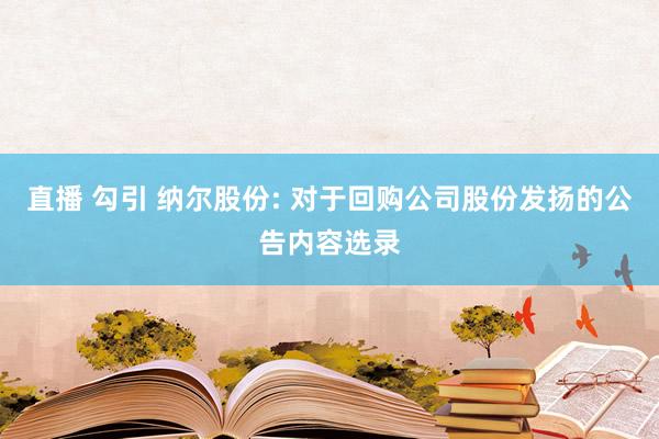 直播 勾引 纳尔股份: 对于回购公司股份发扬的公告内容选录