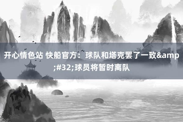 开心情色站 快船官方：球队和塔克罢了一致&#32;球员将暂时离队