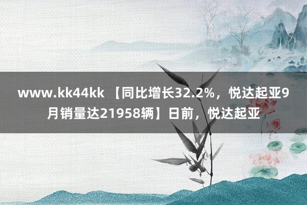 www.kk44kk 【同比增长32.2%，悦达起亚9月销量达21958辆】日前，悦达起亚