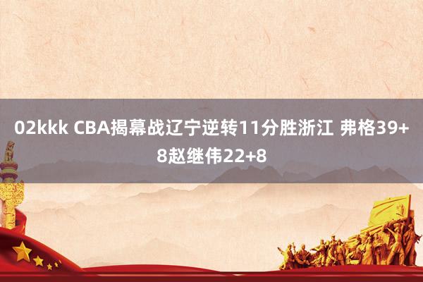 02kkk CBA揭幕战辽宁逆转11分胜浙江 弗格39+8赵继伟22+8