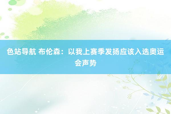 色站导航 布伦森：以我上赛季发扬应该入选奥运会声势