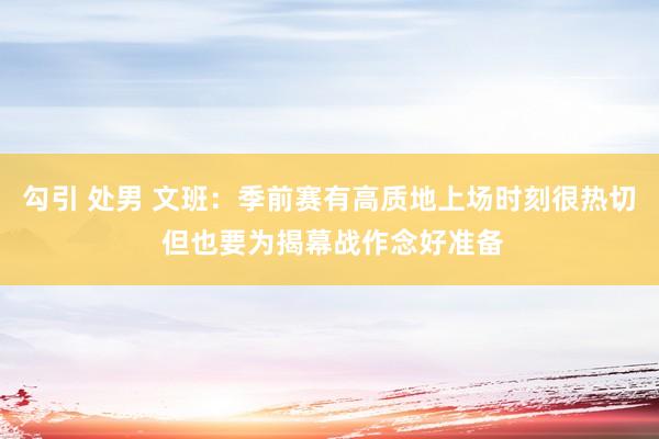 勾引 处男 文班：季前赛有高质地上场时刻很热切 但也要为揭幕战作念好准备