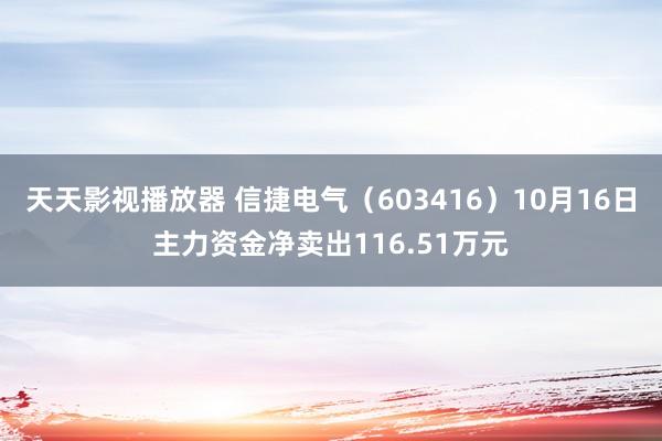 天天影视播放器 信捷电气（603416）10月16日主力资金净卖出116.51万元