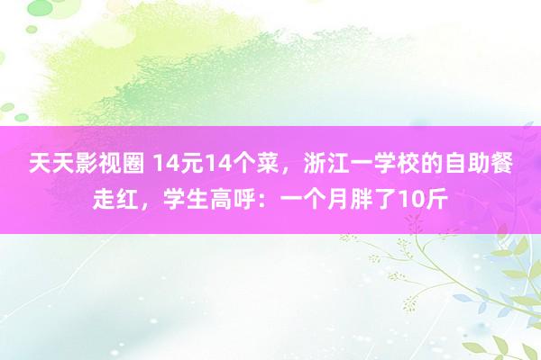 天天影视圈 14元14个菜，浙江一学校的自助餐走红，学生高呼：一个月胖了10斤