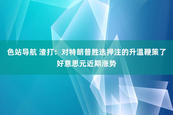 色站导航 渣打：对特朗普胜选押注的升温鞭策了好意思元近期涨势