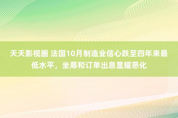 天天影视圈 法国10月制造业信心跌至四年来最低水平，坐蓐和订单出息显耀恶化