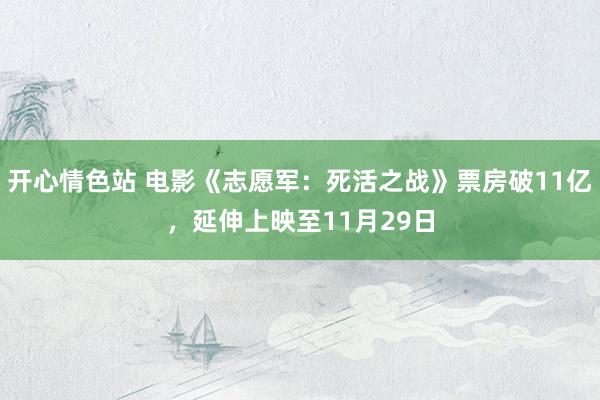 开心情色站 电影《志愿军：死活之战》票房破11亿，延伸上映至11月29日