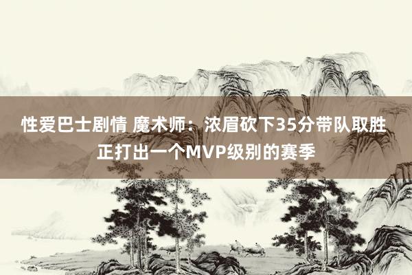 性爱巴士剧情 魔术师：浓眉砍下35分带队取胜 正打出一个MVP级别的赛季