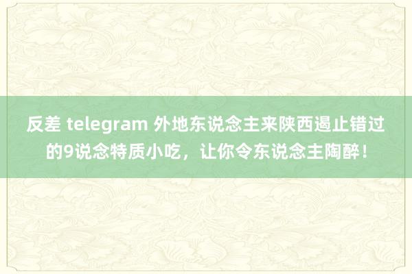 反差 telegram 外地东说念主来陕西遏止错过的9说念特质小吃，让你令东说念主陶醉！