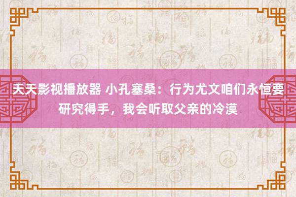 天天影视播放器 小孔塞桑：行为尤文咱们永恒要研究得手，我会听取父亲的冷漠