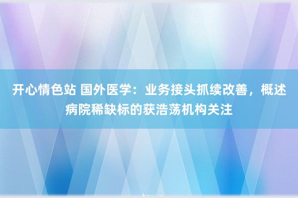 开心情色站 国外医学：业务接头抓续改善，概述病院稀缺标的获浩荡机构关注