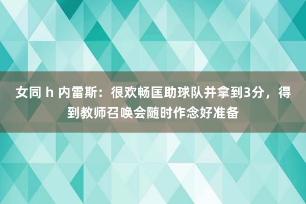 女同 h 内雷斯：很欢畅匡助球队并拿到3分，得到教师召唤会随时作念好准备