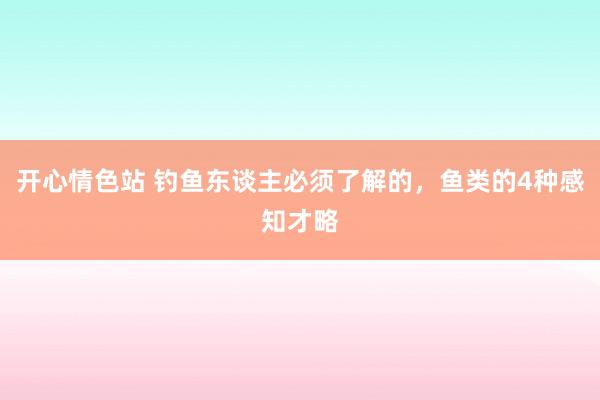 开心情色站 钓鱼东谈主必须了解的，鱼类的4种感知才略