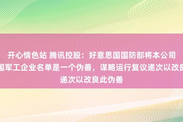 开心情色站 腾讯控股：好意思国国防部将本公司纳入中国军工企业名单是一个伪善，谋略运行复议递次以改良此伪善