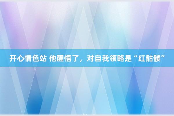 开心情色站 他醒悟了，对自我领略是“红骷髅”