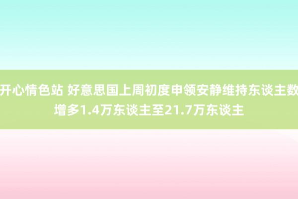 开心情色站 好意思国上周初度申领安静维持东谈主数增多1.4万东谈主至21.7万东谈主